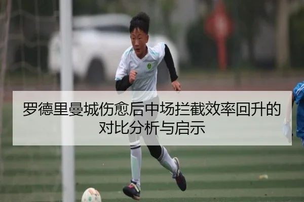 罗德里曼城伤愈后中场拦截效率回升的对比分析与启示